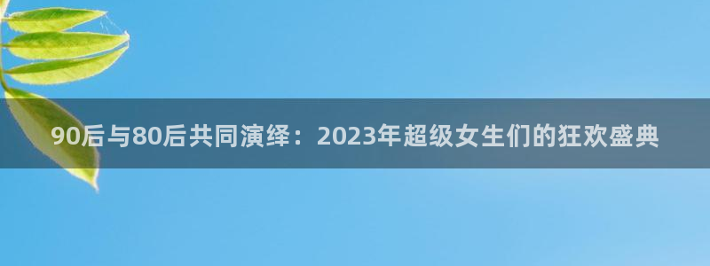 90后与80后共同演绎：2023年超级女生们的狂欢盛典