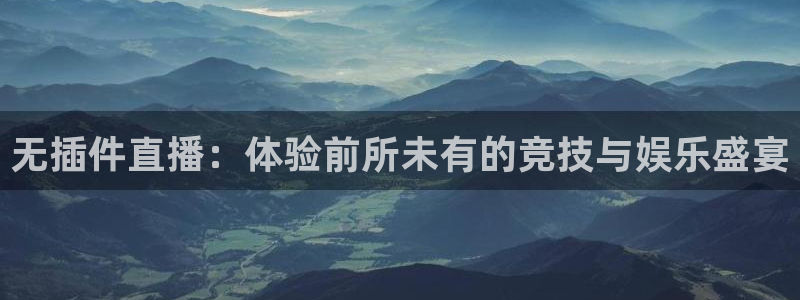 无插件直播：体验前所未有的竞技与娱乐盛宴