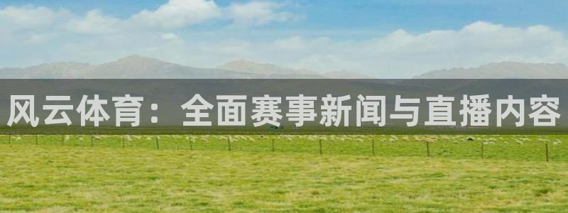 风云体育：全面赛事新闻与直播内容