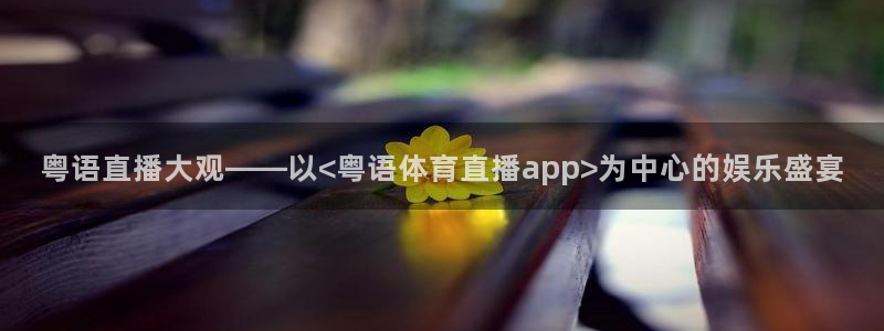 粤语直播大观——以<粤语体育直播app>为中心的娱乐盛宴